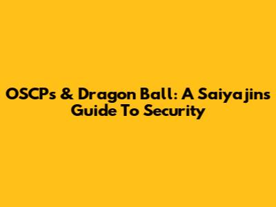 OSCPs & Dragon Ball: A Saiyajin's Guide To Security
