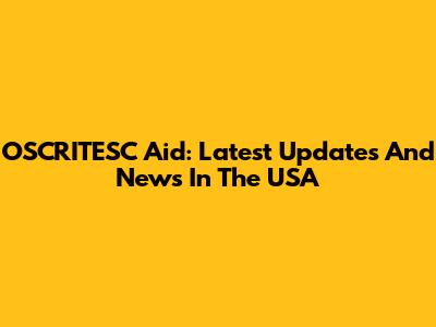 OSCRITESC Aid: Latest Updates And News In The USA