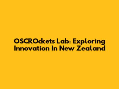 OSCROckets Lab: Exploring Innovation In New Zealand