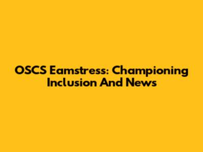 OSCS Eamstress: Championing Inclusion And News