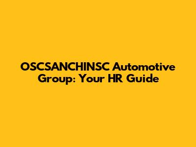 OSCSANCHINSC Automotive Group: Your HR Guide
