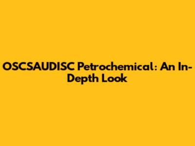 OSCSAUDISC Petrochemical: An In-Depth Look