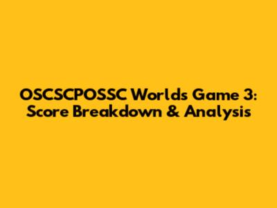 OSCSCPOSSC Worlds Game 3: Score Breakdown & Analysis