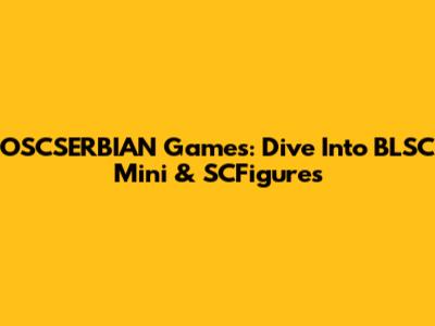 OSCSERBIAN Games: Dive Into BLSC Mini & SCFigures