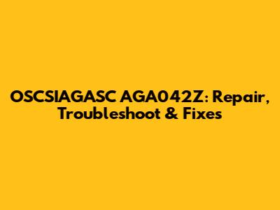 OSCSIAGASC AGA042Z: Repair, Troubleshoot & Fixes