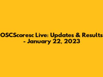 OSCScoresc Live: Updates & Results - January 22, 2023