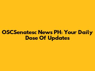 OSCSenatesc News PH: Your Daily Dose Of Updates