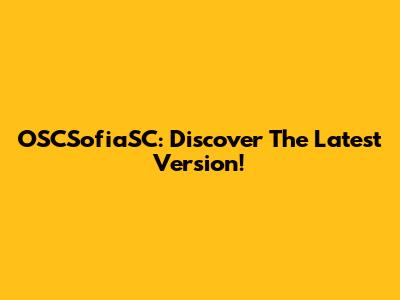OSCSofiaSC: Discover The Latest Version!