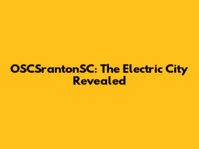 OSCSrantonSC: The Electric City Revealed