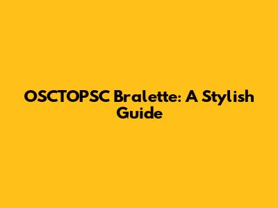 OSCTOPSC Bralette: A Stylish Guide