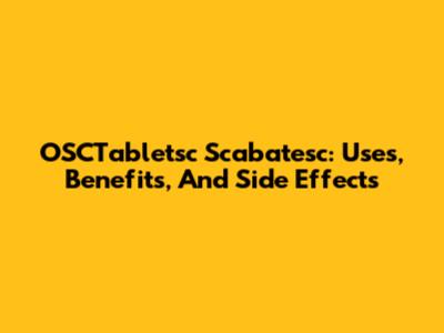 OSCTabletsc Scabatesc: Uses, Benefits, And Side Effects