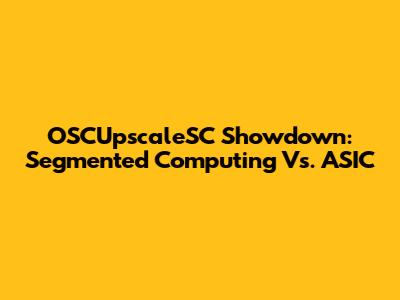 OSCUpscaleSC Showdown: Segmented Computing Vs. ASIC