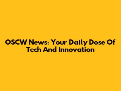 OSCW News: Your Daily Dose Of Tech And Innovation