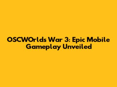 OSCWOrld's War 3: Epic Mobile Gameplay Unveiled