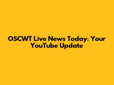 OSCWT Live News Today: Your YouTube Update
