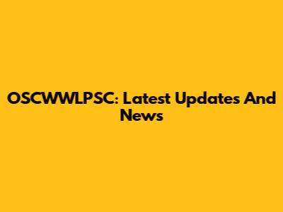 OSCWWLPSC: Latest Updates And News