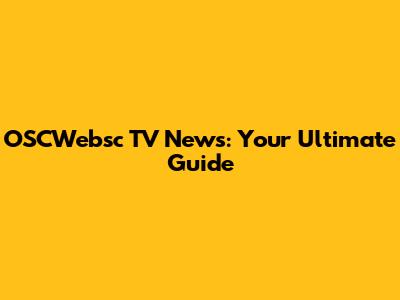 OSCWebsc TV News: Your Ultimate Guide
