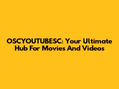 OSCYOUTUBESC: Your Ultimate Hub For Movies And Videos