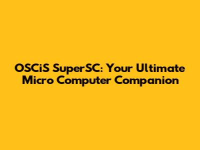 OSCiS SuperSC: Your Ultimate Micro Computer Companion