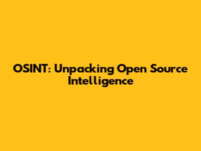 OSINT: Unpacking Open Source Intelligence