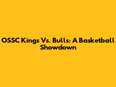 OSSC Kings Vs. Bulls: A Basketball Showdown