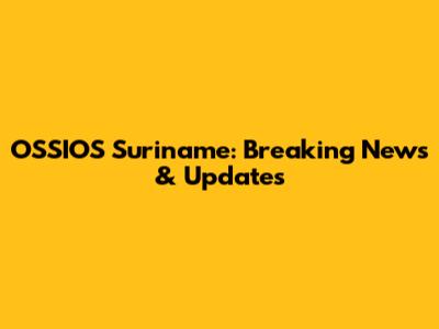 OSSIOS Suriname: Breaking News & Updates