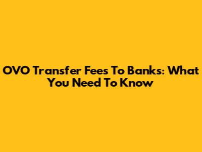 OVO Transfer Fees To Banks: What You Need To Know