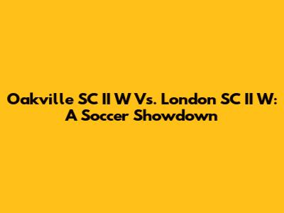 Oakville SC II W Vs. London SC II W: A Soccer Showdown
