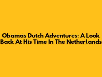 Obama's Dutch Adventures: A Look Back At His Time In The Netherlands