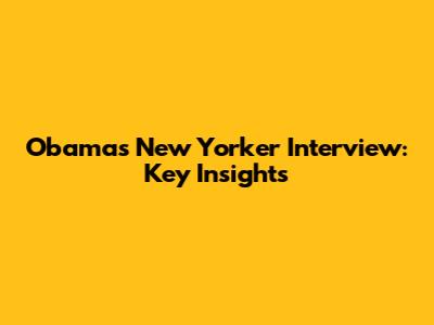 Obama's New Yorker Interview: Key Insights