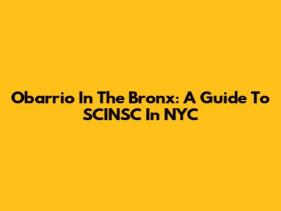 Obarrio In The Bronx: A Guide To SCINSC In NYC