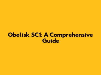 Obelisk SC1: A Comprehensive Guide