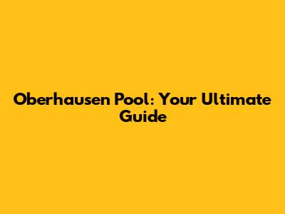 Oberhausen Pool: Your Ultimate Guide
