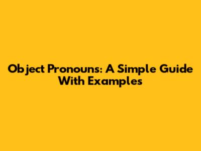 Object Pronouns: A Simple Guide With Examples
