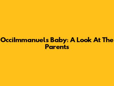 OcciImmanuel's Baby: A Look At The Parents