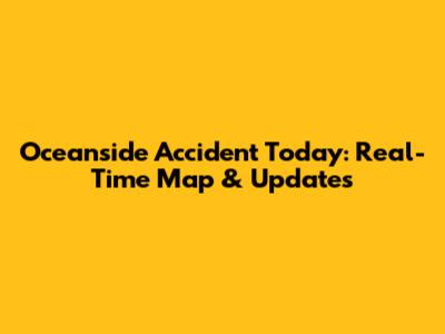 Oceanside Accident Today: Real-Time Map & Updates