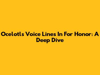 Ocelotl's Voice Lines In For Honor: A Deep Dive