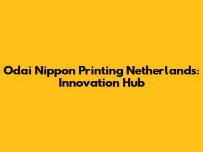 Odai Nippon Printing Netherlands: Innovation Hub