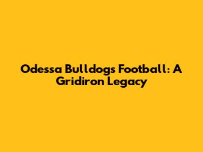 Odessa Bulldogs Football: A Gridiron Legacy