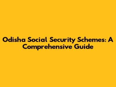 Odisha Social Security Schemes: A Comprehensive Guide