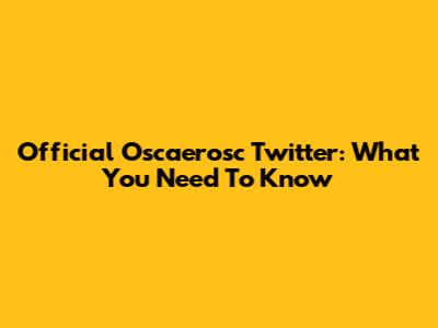 Official Oscaerosc Twitter: What You Need To Know