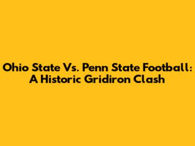 Ohio State Vs. Penn State Football: A Historic Gridiron Clash