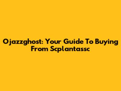 Ojazzghost: Your Guide To Buying From Scplantassc