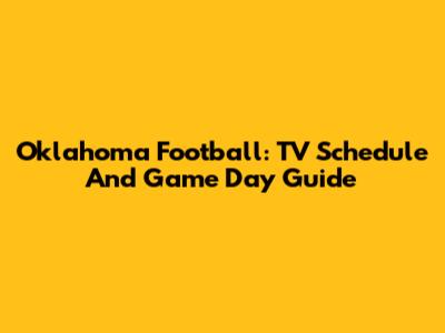 Oklahoma Football: TV Schedule And Game Day Guide