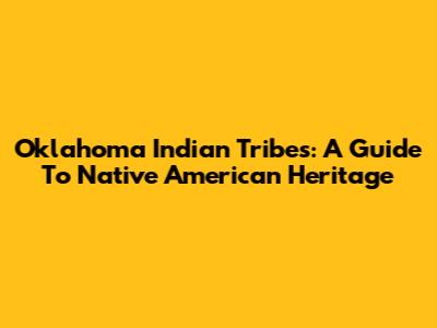 Oklahoma Indian Tribes: A Guide To Native American Heritage