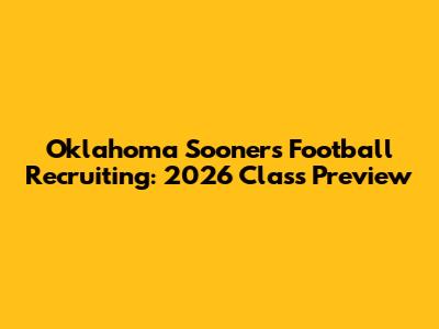 Oklahoma Sooners Football Recruiting: 2026 Class Preview