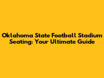 Oklahoma State Football Stadium Seating: Your Ultimate Guide