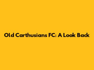 Old Carthusians FC: A Look Back