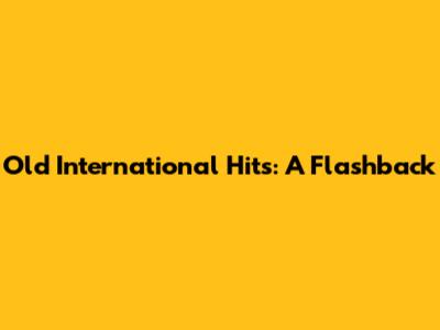 Old International Hits: A Flashback