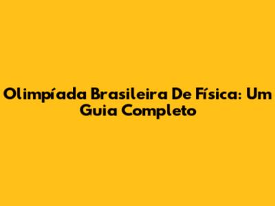 Olimpíada Brasileira De Física: Um Guia Completo